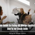 The Ultimate Guide to Fixing Git Merge Conflict: 12 Do’s & Don’ts for Clean Code